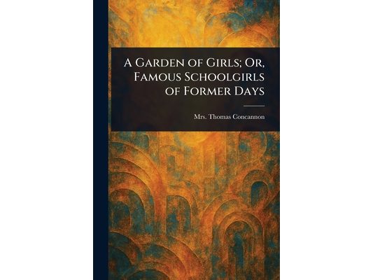A Garden of Girls; Or, Famous Schoolgirls of Former Days