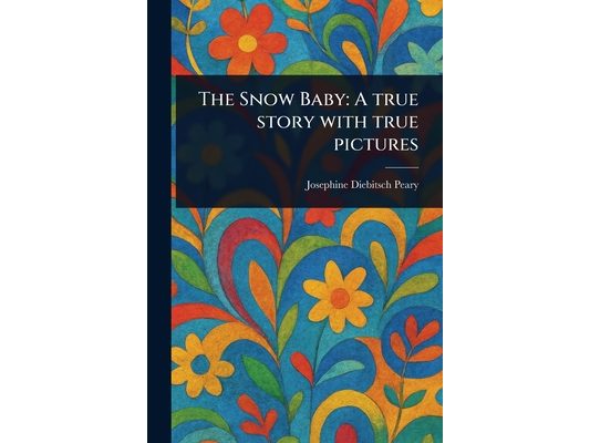 The Snow Baby: A True Story With True Pictures