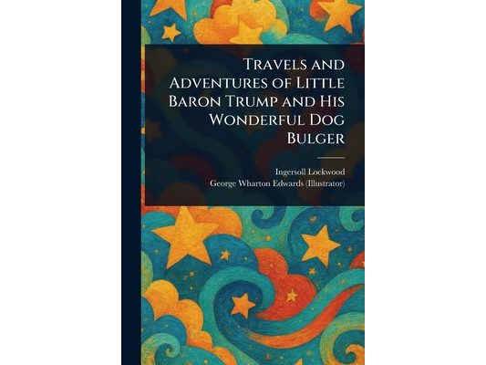 Travels and Adventures of Little Baron Trump and His Wonderful Dog Bulger