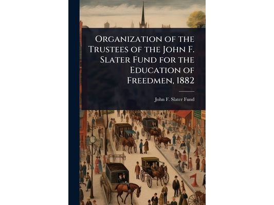 Organization of the Trustees of the John F. Slater Fund for the Education of Freedmen, 1882