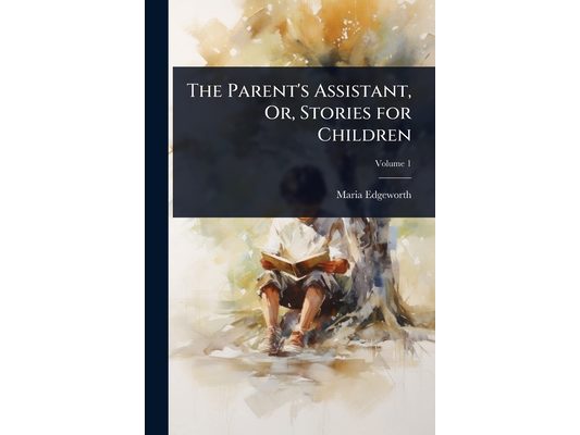 The Parent's Assistant, Or, Stories for Children