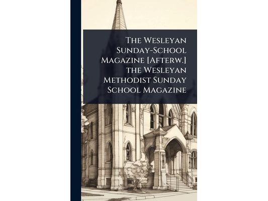 The Wesleyan Sunday-School Magazine [Afterw.] the Wesleyan Methodist Sunday School Magazine