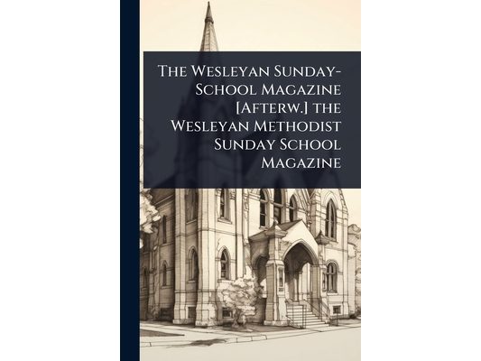 The Wesleyan Sunday-School Magazine [Afterw.] the Wesleyan Methodist Sunday School Magazine