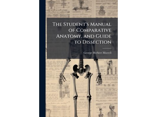 The Student's Manual of Comparative Anatomy, and Guide to Dissection
