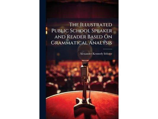 The Illustrated Public School Speaker and Reader Based On Grammatical Analysis
