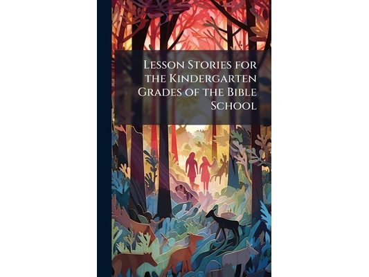 Lesson Stories for the Kindergarten Grades of the Bible School
