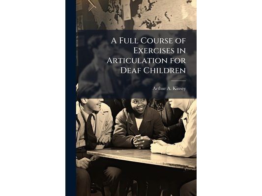 A Full Course of Exercises in Articulation for Deaf Children