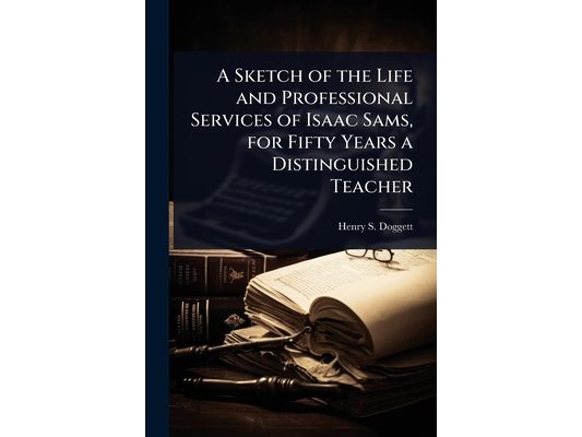 A Sketch of the Life and Professional Services of Isaac Sams, for Fifty Years a Distinguished Teacher