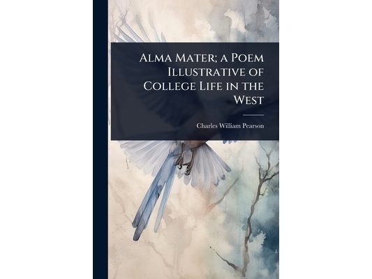Alma Mater; a Poem Illustrative of College Life in the West