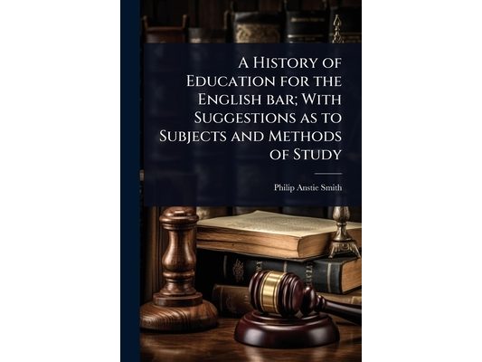 A History of Education for the English bar; With Suggestions as to Subjects and Methods of Study