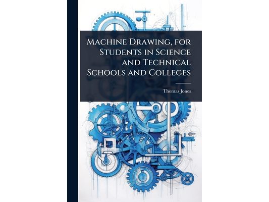 Machine Drawing, for Students in Science and Technical Schools and Colleges