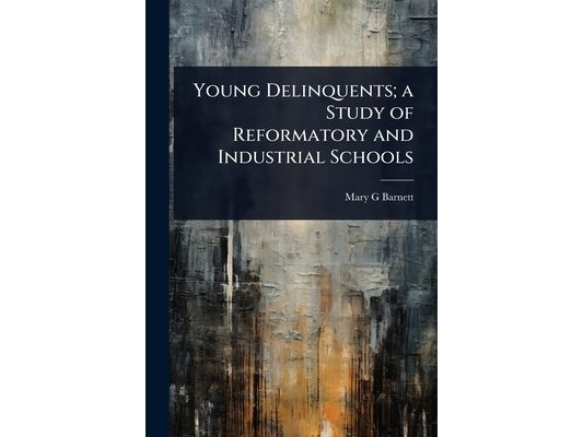 Young Delinquents; a Study of Reformatory and Industrial Schools
