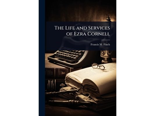 The Life and Services of Ezra Cornell