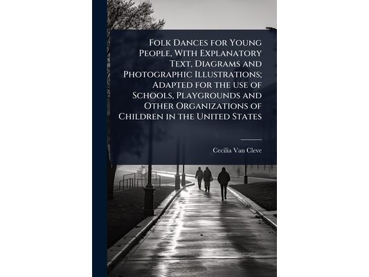 Folk Dances for Young People, With Explanatory Text, Diagrams and Photographic Illustrations; Adapted for the use of Schools, Playgrounds and Other Or