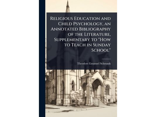 Religious Education and Child Psychology, an Annotated Bibliography of the Literature, Supplementary to "How to Teach in Sunday School"