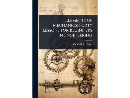 Elements of Mechanics; Forty Lessons for Beginners in Engineering