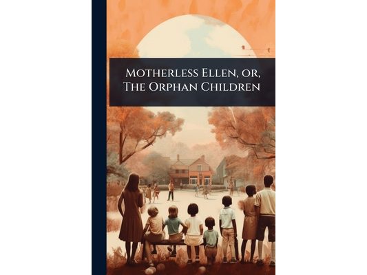 Motherless Ellen, or, The Orphan Children