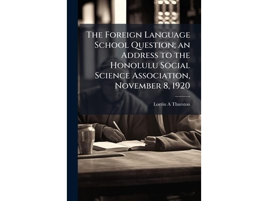 The Foreign Language School Question; an Address to the Honolulu Social Science Association, November 8, 1920