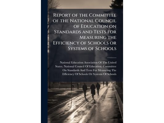 Report of the Committee of the National Council of Education on Standards and Tests for Measuring the Efficiency of Schools or Systems of Schools
