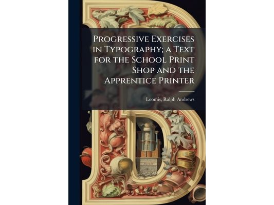 Progressive Exercises in Typography; a Text for the School Print Shop and the Apprentice Printer