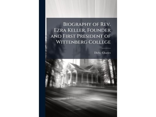 Biography of Rev. Ezra Keller, Founder and First President of Wittenberg College