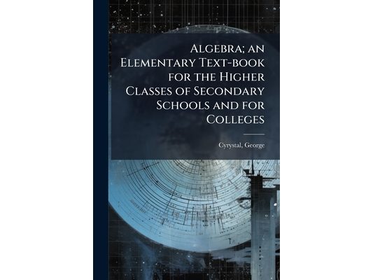 Algebra; an Elementary Text-book for the Higher Classes of Secondary Schools and for Colleges