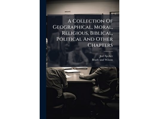 A Collection Of Geographical, Moral, Religious, Biblical, Political And Other Chapters