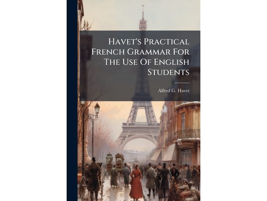 Havet's Practical French Grammar For The Use Of English Students