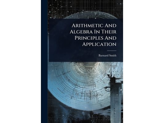 Arithmetic And Algebra In Their Principles And Application