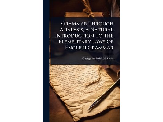 Grammar Through Analysis, A Natural Introduction To The Elementary Laws Of English Grammar