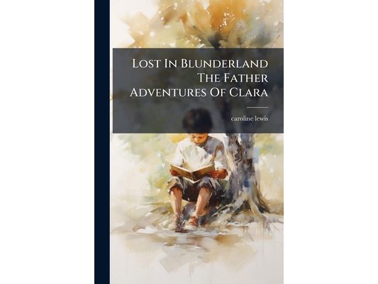 Lost In Blunderland The Father Adventures Of Clara