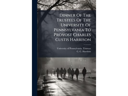 Dinner Of The Trustees Of The University Of Pennsylvania To Provost Charles Custis Harrison
