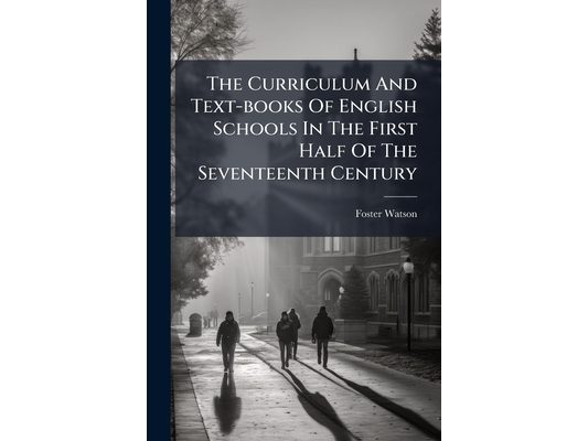 The Curriculum And Text-books Of English Schools In The First Half Of The Seventeenth Century
