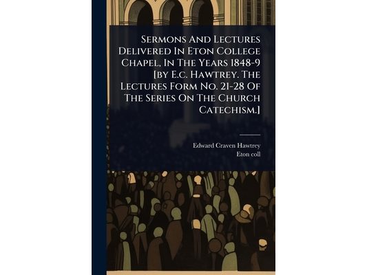 Sermons And Lectures Delivered In Eton College Chapel, In The Years 1848-9 [by E.c. Hawtrey. The Lectures Form No. 21-28 Of The Series On The Church C