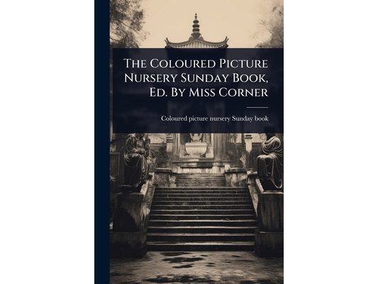The Coloured Picture Nursery Sunday Book, Ed. By Miss Corner