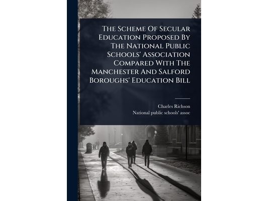 The Scheme Of Secular Education Proposed By The National Public Schools' Association Compared With The Manchester And Salford Boroughs' Education Bill