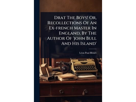 Drat The Boys! Or, Recollections Of An Ex-french Master In England, By The Author Of 'john Bull And His Island'