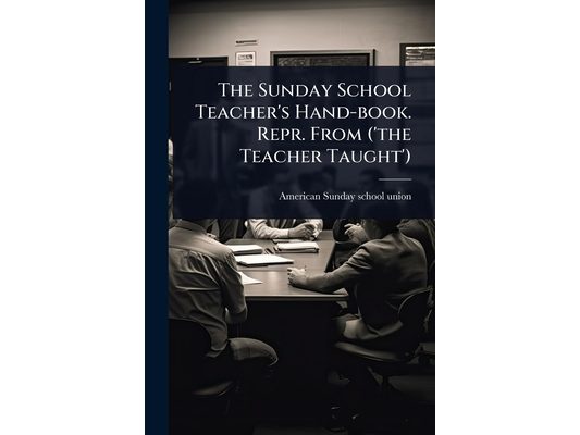 The Sunday School Teacher's Hand-book. Repr. From ('the Teacher Taught')
