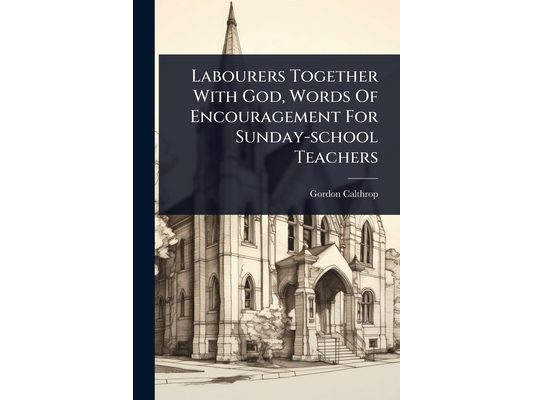 Labourers Together With God, Words Of Encouragement For Sunday-school Teachers