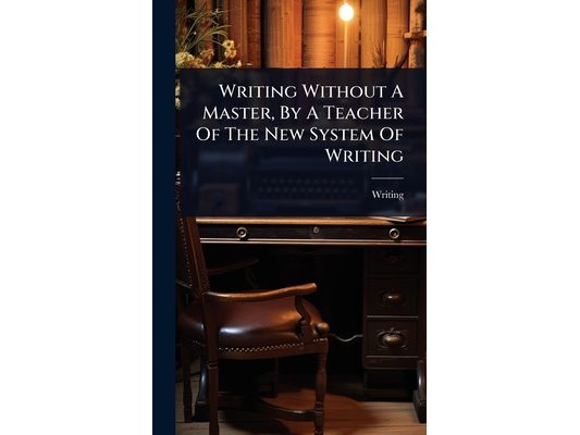 Writing Without A Master, By A Teacher Of The New System Of Writing