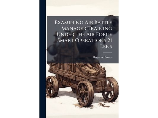 Examining Air Battle Manager Training Under the Air Force Smart Operations 21 Lens