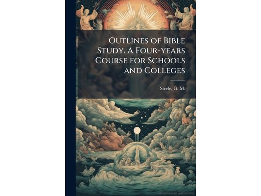 Outlines of Bible Study. A Four-years Course for Schools and Colleges