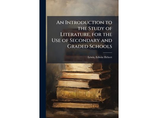 An Introduction to the Study of Literature, for the Use of Secondary and Graded Schools