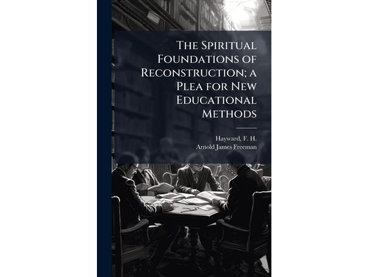 The Spiritual Foundations of Reconstruction; a Plea for New Educational Methods