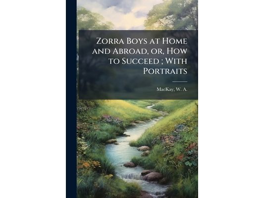 Zorra Boys at Home and Abroad, or, How to Succeed; With Portraits