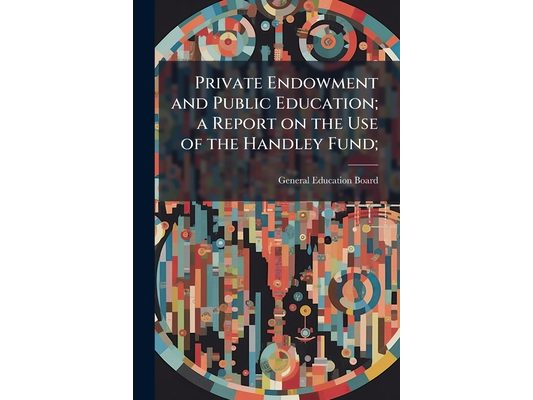 Private Endowment and Public Education; a Report on the Use of the Handley Fund;