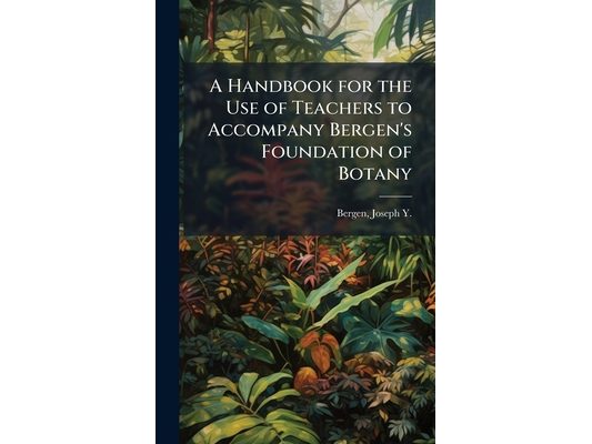 A Handbook for the Use of Teachers to Accompany Bergen's Foundation of Botany