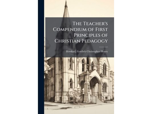 The Teacher's Compendium of First Principles of Christian Pedagogy