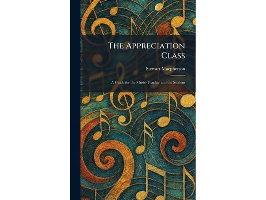 The Appreciation Class: A Guide for the Music-Teacher and the Student