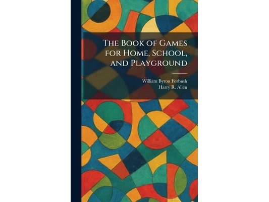 The Book of Games for Home, School, and Playground